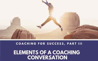 Coaching for Success Part III: Elements of a Coaching Conversation